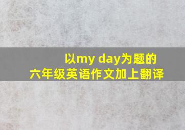 以my day为题的六年级英语作文加上翻译